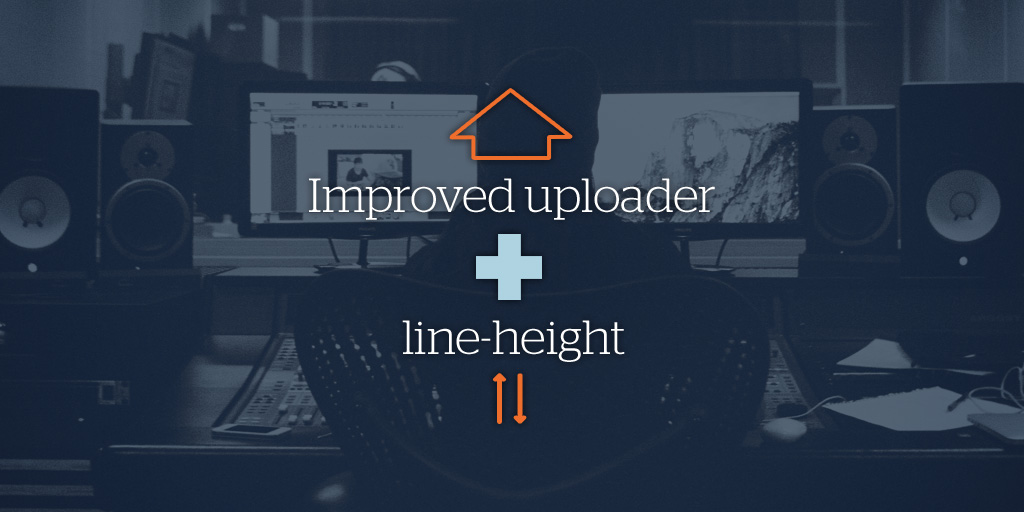 Faster Uploads plus line height customization